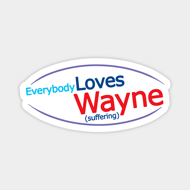 Everybody Loves Wayne... Suffering Magnet by Hey Buddy, Nice Merch!