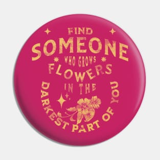 find someone who grows flowers in the darkest parts of you Pin