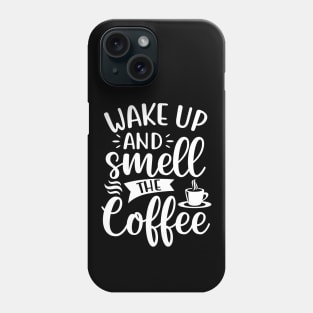 Wake Up and Smell the Coffee - Coffee Lover Phone Case