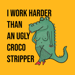 I Work Harder Than An Ugly Croco Stripper T-Shirt