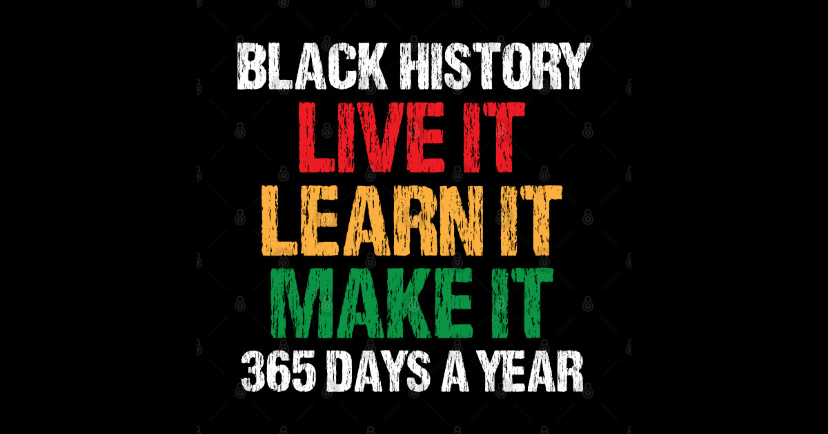 black history live it learn it make it 365 days a year Black History