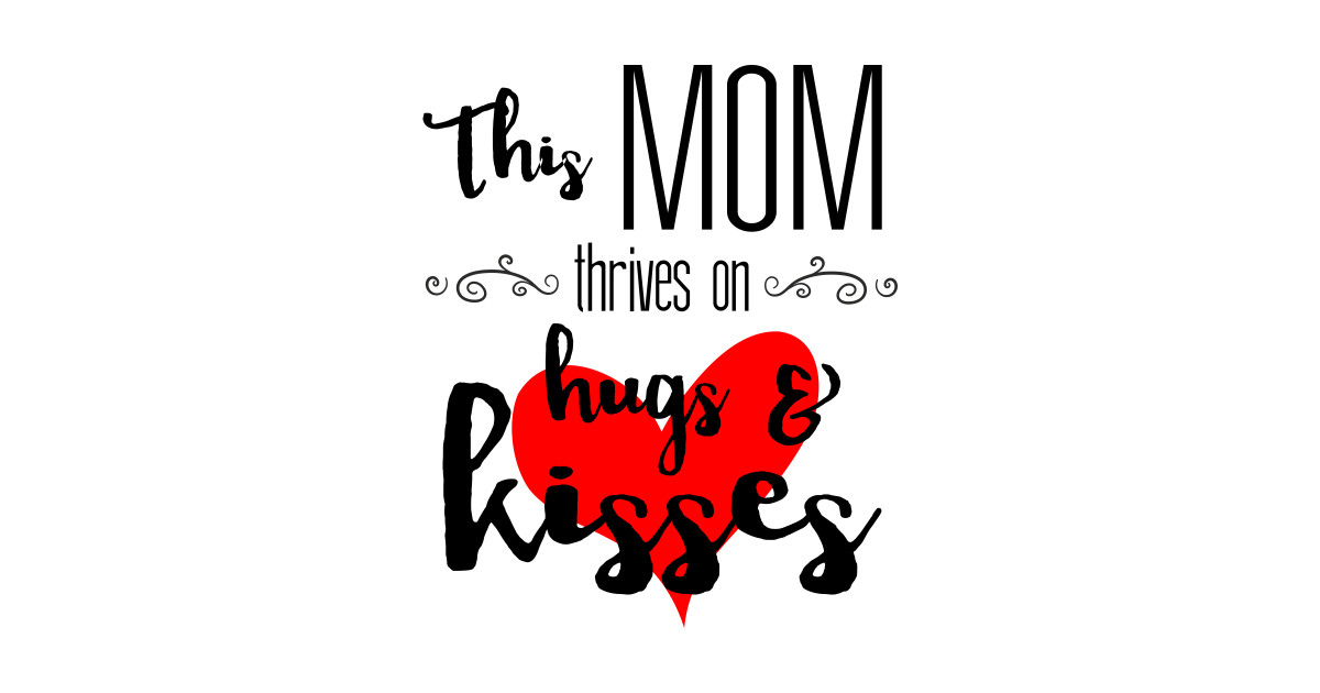 Mom Thrives On Hugs And Kisses Mother S Day T Happy Mothers Day T Shirt Teepublic