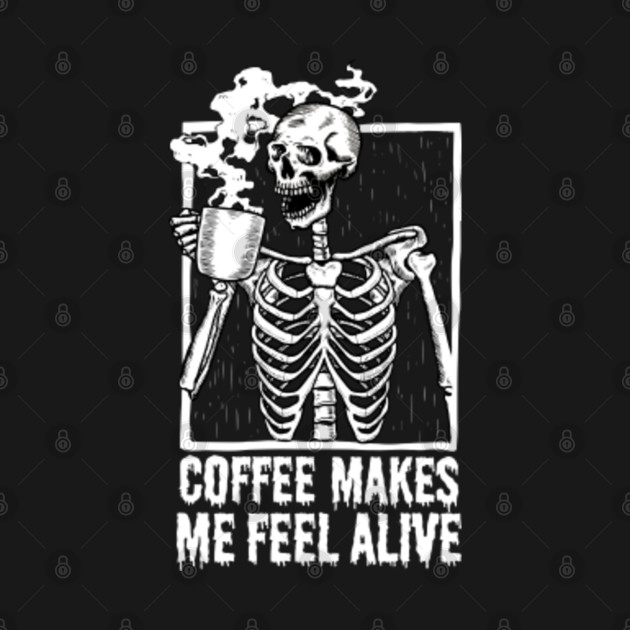 Skeleton Drinking Coffee Coffee Makes Me Feel Alive Skeleton