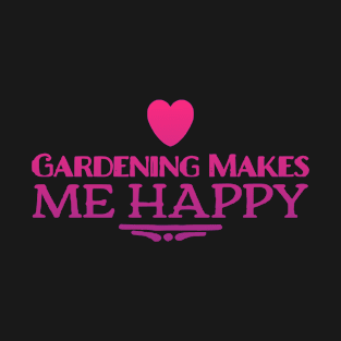 Gardening Makes Me Happy T-Shirt