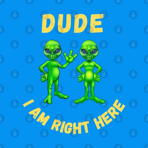 Dude i am right here-alien funny design by Boga