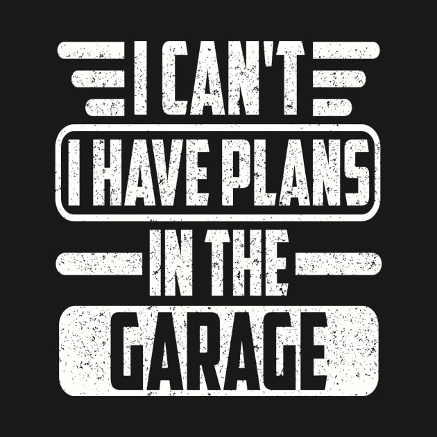 I Can't I Have Plans In The Garage by SilverTee