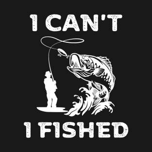 I can't, I fished T-Shirt