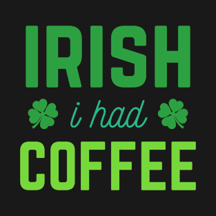 Irish I Had Coffee St Patricks Day Funny Quote | Coffee Drinker | Coffee Lover Gift T-Shirt