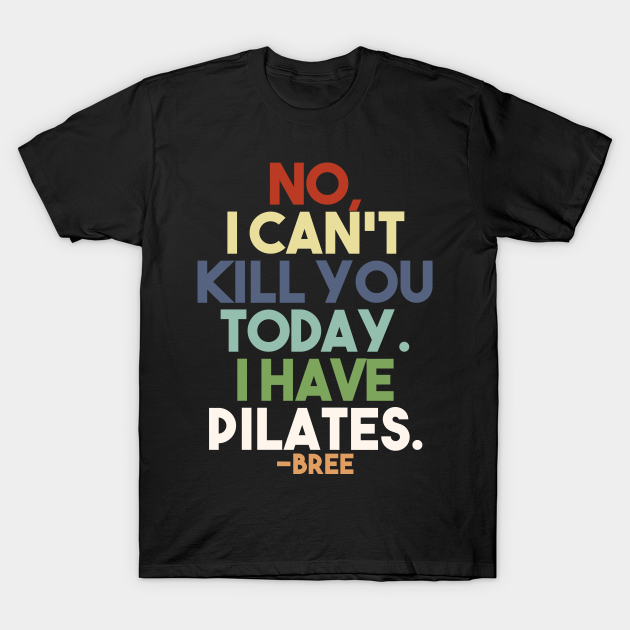 Discover No, I cant kill you today, i have pilates - Desperate Housewives - T-Shirt