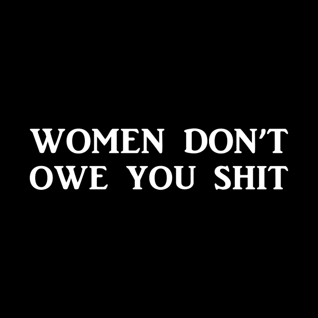 Women Don't Owe You Shit - Feminist Feminism by wbdesignz