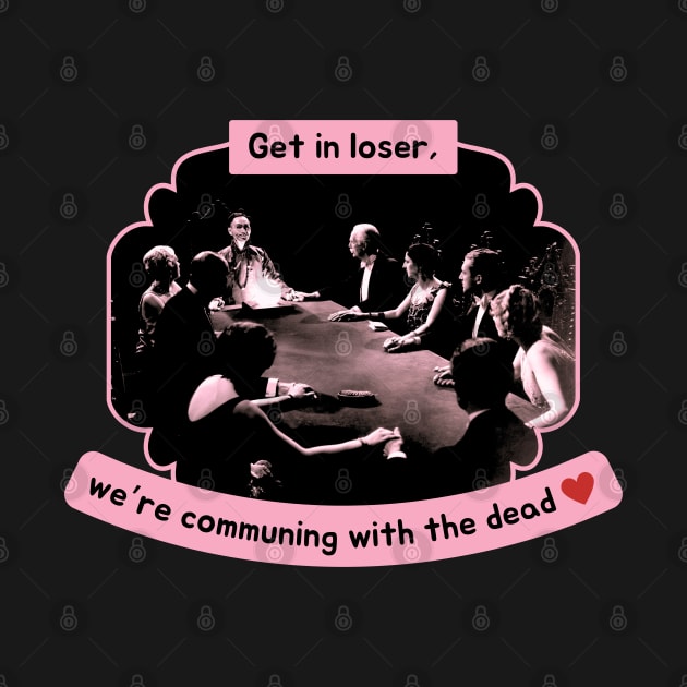 Get In Loser, We're Communing With The Dead Funny by Flourescent Flamingo