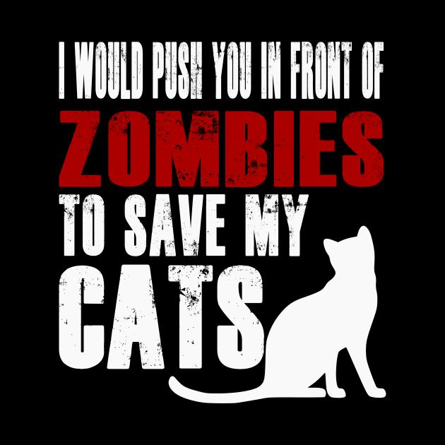 I Would Push You In Front Of Zombies To Save My Cats by Yesteeyear