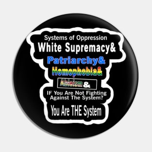 Systems of Oppression  White Supremacy & Patriarchy & Homophobia&  | Ableism &  IF You Are Not Fighting Against The System?  You Are THE System - Back Pin