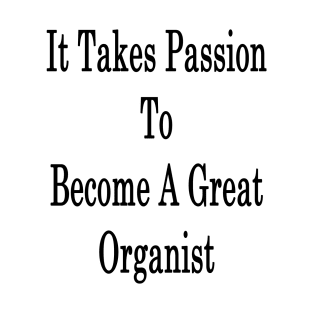 It Takes Passion To Become A Great Organist T-Shirt