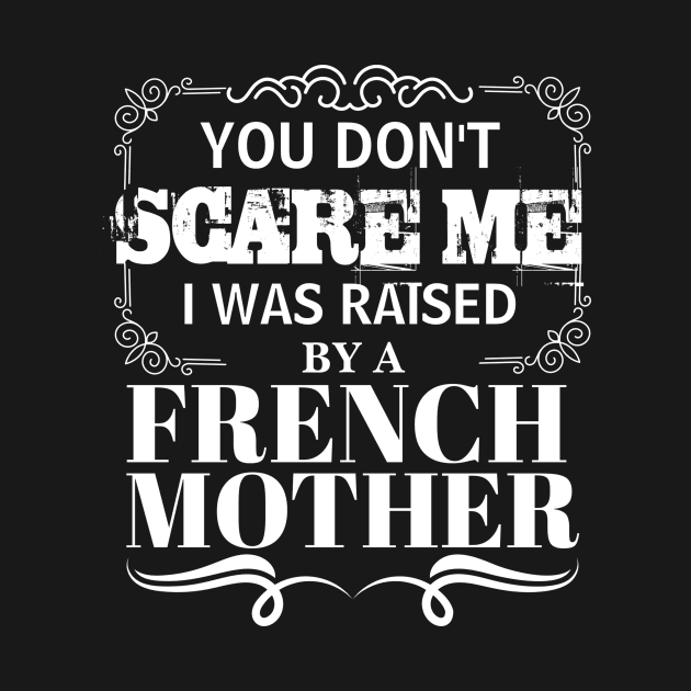 You Don't Scare Me I Was Raised By A FRENCH Mother Funny Mom Christmas Gift by CHNSHIRT