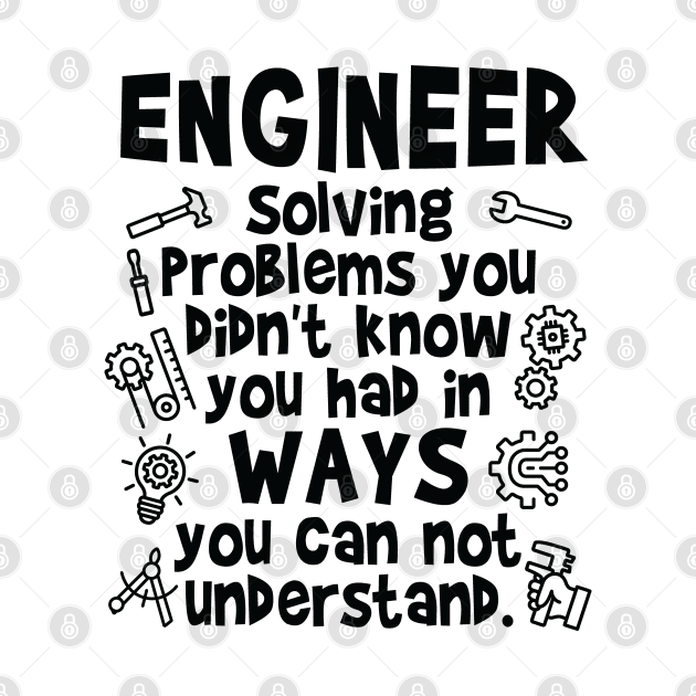 Engineer - Solving Problems you didn’t know you had by Graphic Duster