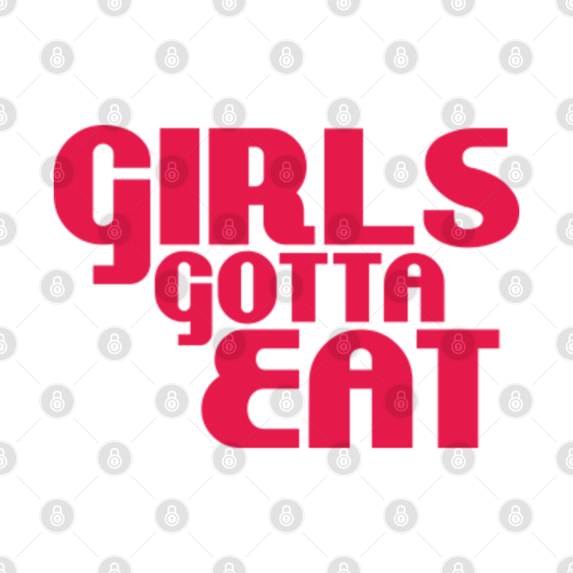 Girls gotta eat girl power Girls Gotta Eat TShirt TeePublic