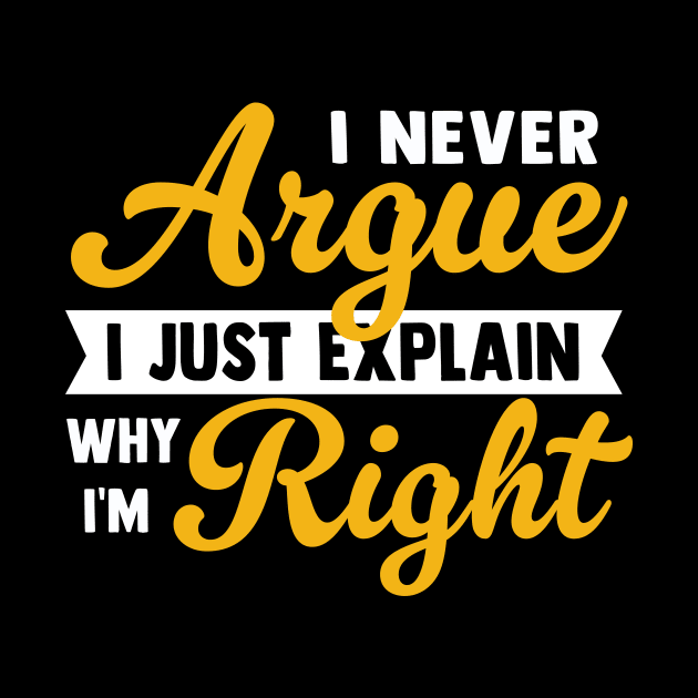 I Never Argue I Just Explain Why I'm Right by TheDesignDepot