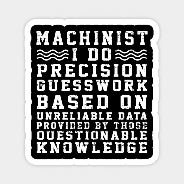 Machinist I Do Precision Guess Work Based On Unreliable Data Provided By Those Questionable Knowledge Magnet by Suedm Sidi