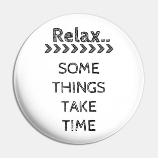 RELAX.. SOME THINGS TAKE TIME Pin