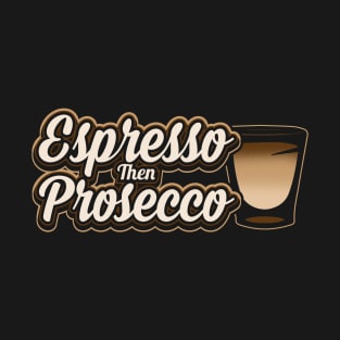 Espresso then prosecco T-Shirt