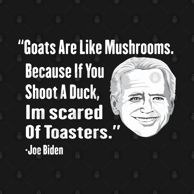 Goats Are Like Mushrooms Because If You Shoot A Duck Im Scared Of Toasters - Funny Joe Biden Quotes - Funny Biden by Mosklis