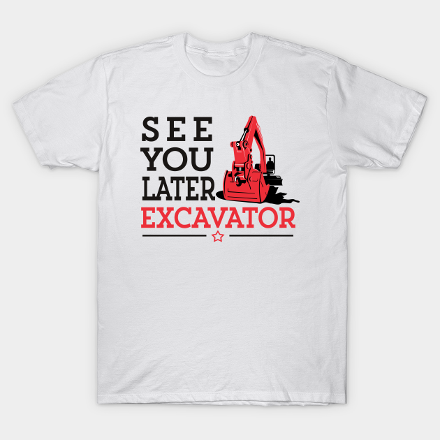 Discover See You Later Excavator Funny Machinery Construction Gift - See You Later Excavator - T-Shirt