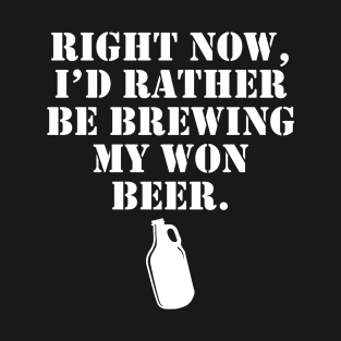 Right Now, I'D Rather Be Brewing My Won Beer T-Shirt