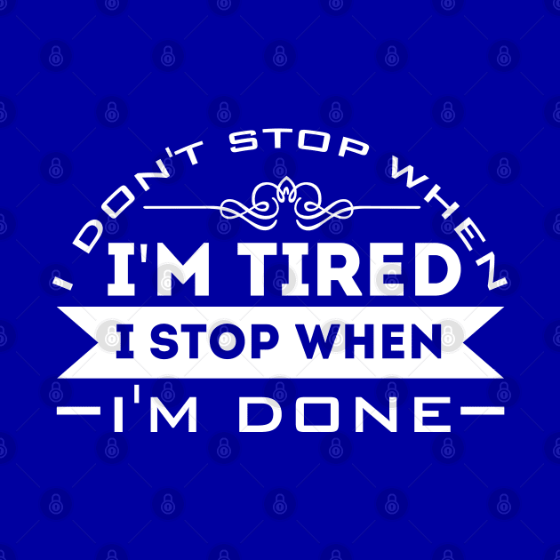 I Don't Stop When I'm Tired, I Stop When I'm Done by Sanzida Design