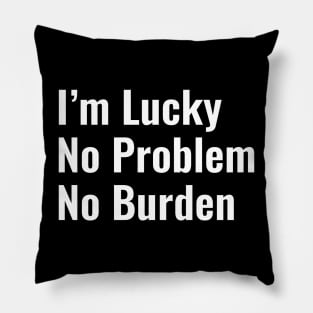 I'm lucky. No problem. No burden Pillow