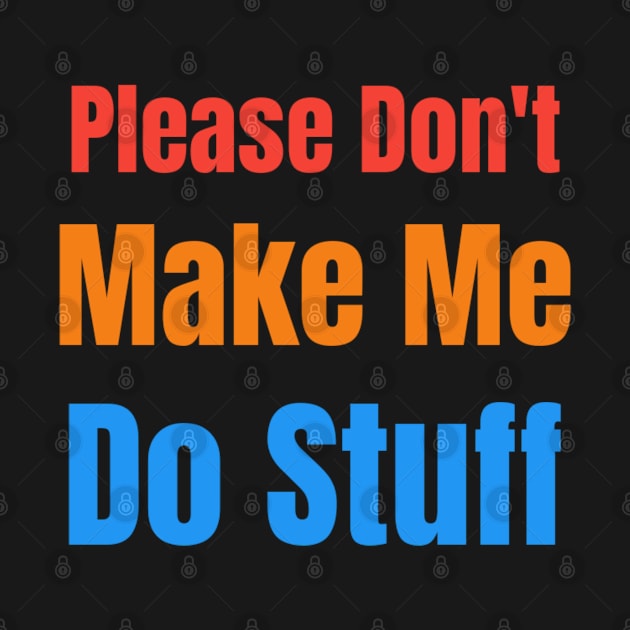 Please Don't Make Me Do Stuff. Please Don't Make Me Do Stuff. Please Don't Make Me Do Stuff. by Bleba