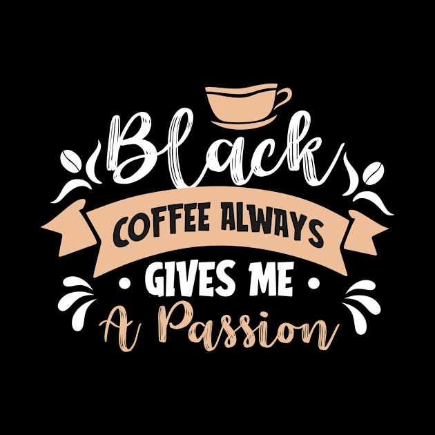 Blacks coffee always gives me a passion funny gift by Fashion Style