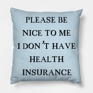 Please be nice to me I don't have health insurance Pillow