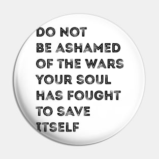 Don't be ashamed of the wars your soul fights Pin