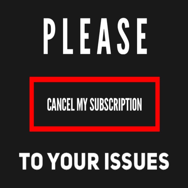 Funny Please Cancel My Subscription To Your Issues Sarcastic Saying by egcreations