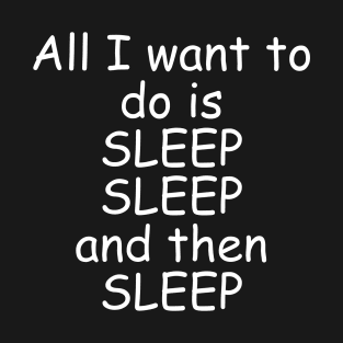 All I Want To Do Is Sleep T-Shirt