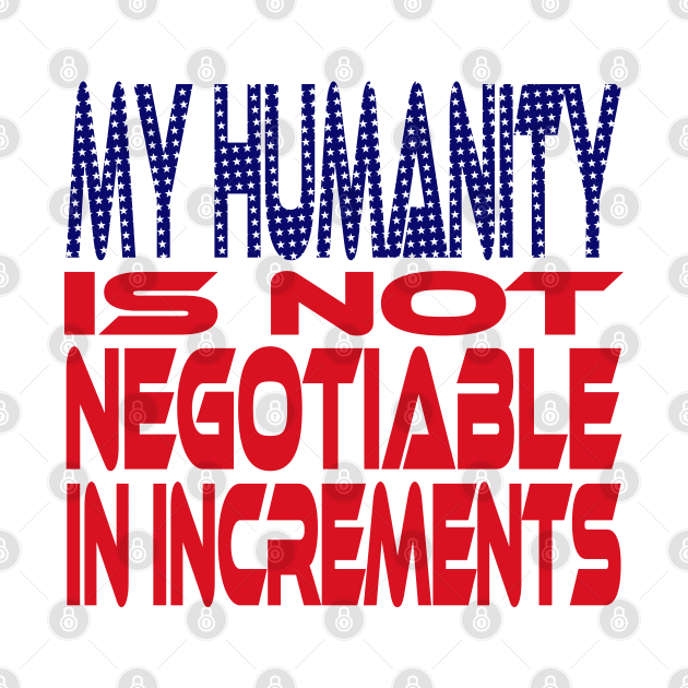 #OurPatriotism: My Humanity is Not Negotiable in Increments (Red, White, Blue) by Grey Williamson by Village Values