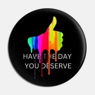 Have the day you deserve Pin