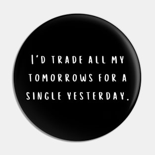 I'd trade all my tomorrows for a single yesterday. Pin