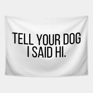 Tell Your Dog I Said Hi - Dog Quotes Tapestry