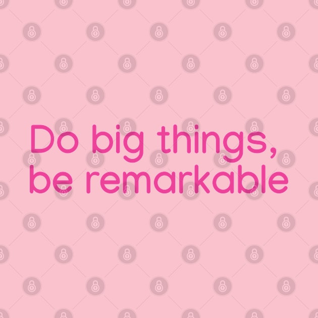 Do big things, be remarkable Pink by sapphire seaside studio