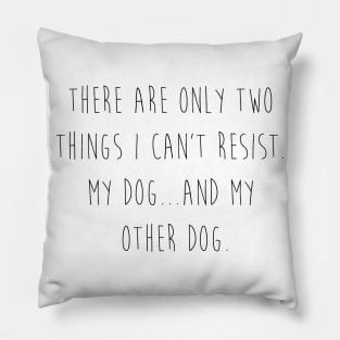 There are only two things I can't resist. My dog...and my other dog. Pillow