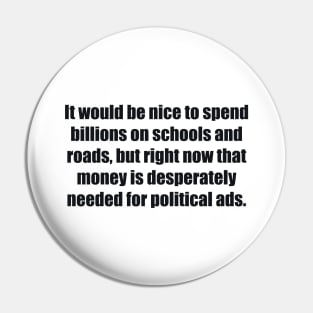 It would be nice to spend billions on schools and roads, but right now that money is desperately needed for political ads Pin