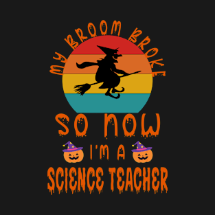My Broom Broke So Now I'M A Science Teacher - Halloween Gift For Science Teacher T-Shirt
