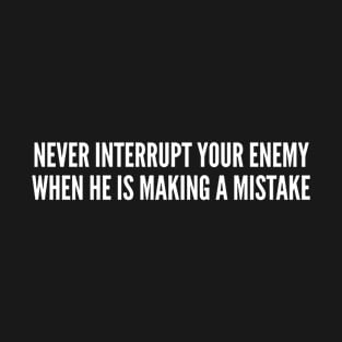 Never Interrupt Your Enemy When He Is Making A Mistake T-Shirt