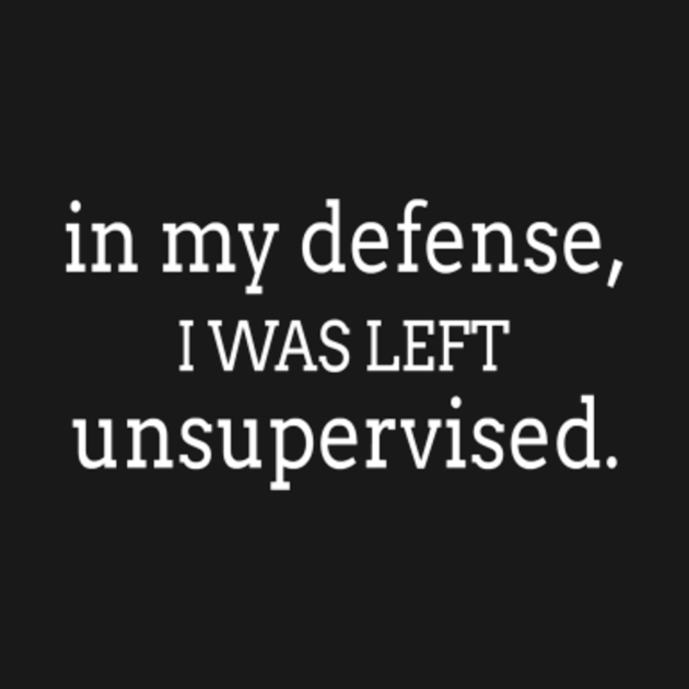 In my defense, I was left unsupervised - In My Defense I Was Left ...