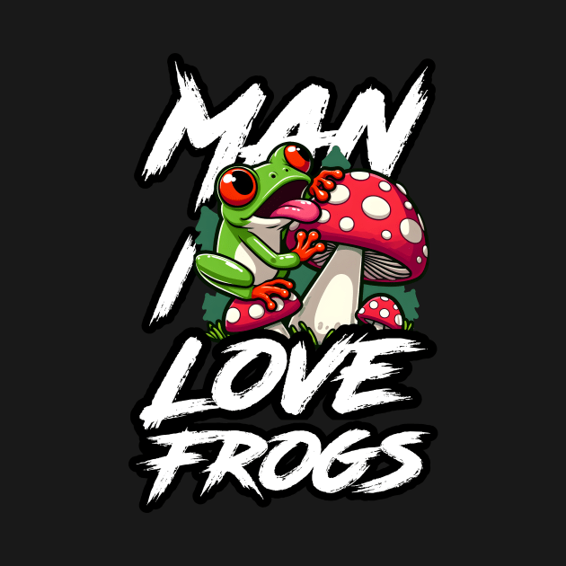 Man I Love Frogs - Mushroom Edition by SergioCoelho_Arts