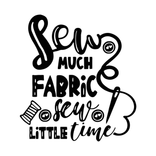 Sew Much Fabric Sew Little Time T-Shirt