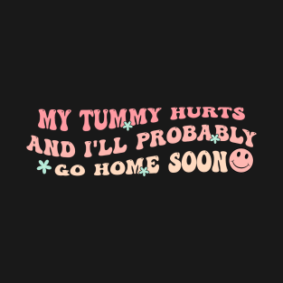 My Tummy Hurts And I'll Probably Go Home Soon T-Shirt