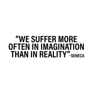 We suffer more often in imagination than in reality T-Shirt